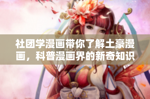 社团学漫画带你了解土豪漫画，科普漫画界的新奇知识