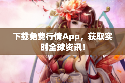 下载免费行情App，获取实时全球资讯！