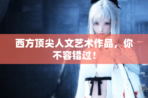 西方顶尖人文艺术作品，你不容错过！