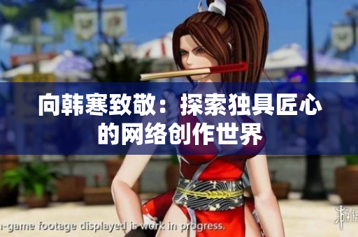 向韩寒致敬：探索独具匠心的网络创作世界