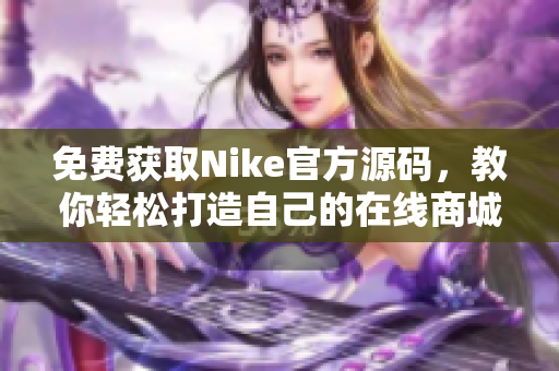 免费获取Nike官方源码，教你轻松打造自己的在线商城