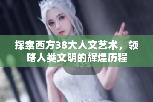 探索西方38大人文艺术，领略人类文明的辉煌历程