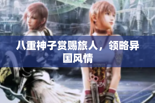 八重神子赏赐旅人，领略异国风情
