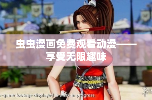 虫虫漫画免费观看动漫——享受无限趣味