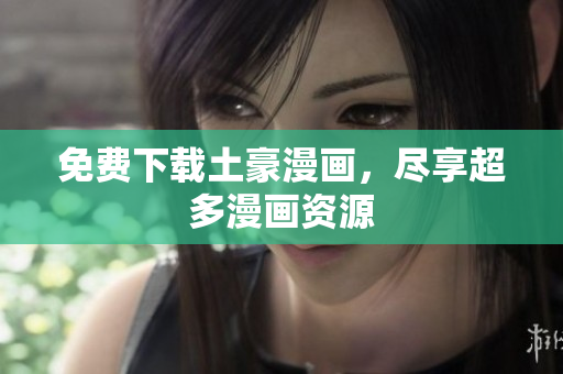 免费下载土豪漫画，尽享超多漫画资源