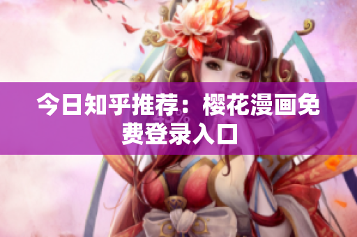 今日知乎推荐：樱花漫画免费登录入口