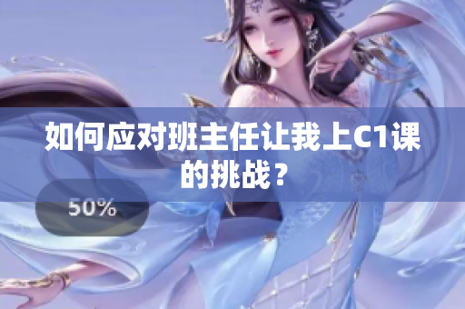 如何应对班主任让我上C1课的挑战？