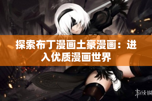 探索布丁漫画土豪漫画：进入优质漫画世界