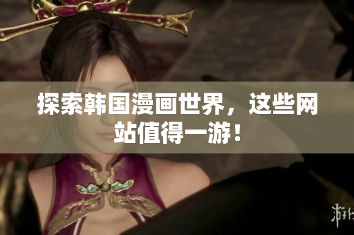 探索韩国漫画世界，这些网站值得一游！