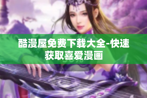 酷漫屋免费下载大全-快速获取喜爱漫画