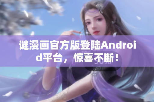 谜漫画官方版登陆Android平台，惊喜不断！