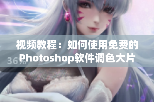 视频教程：如何使用免费的Photoshop软件调色大片