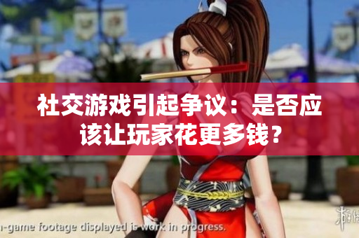 社交游戏引起争议：是否应该让玩家花更多钱？