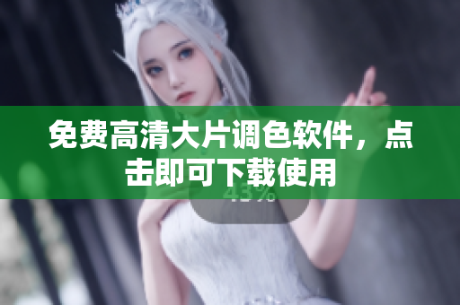 免费高清大片调色软件，点击即可下载使用