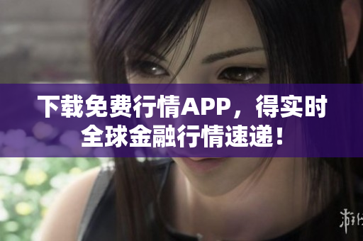 下载免费行情APP，得实时全球金融行情速递！