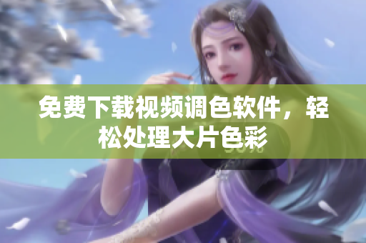 免费下载视频调色软件，轻松处理大片色彩
