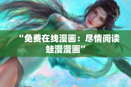 “免费在线漫画：尽情阅读蛙漫漫画”
