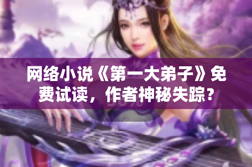 网络小说《第一大弟子》免费试读，作者神秘失踪？