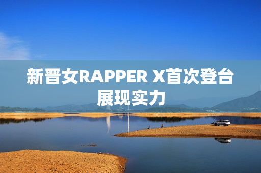 新晋女RAPPER X首次登台展现实力