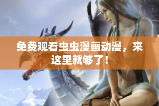 免费观看虫虫漫画动漫，来这里就够了！