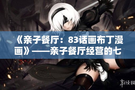 《亲子餐厅：83话画布丁漫画》——亲子餐厅经营的七部曲