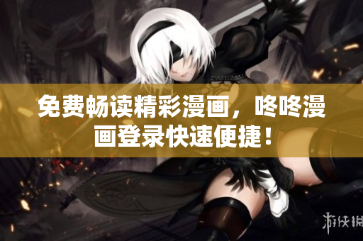 免费畅读精彩漫画，咚咚漫画登录快速便捷！
