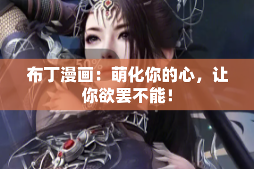 布丁漫画：萌化你的心，让你欲罢不能！