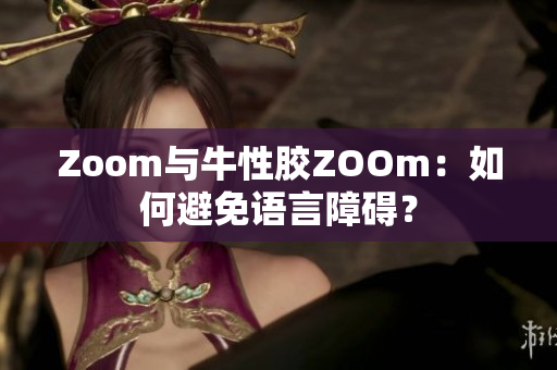 Zoom与牛性胶ZOOm：如何避免语言障碍？