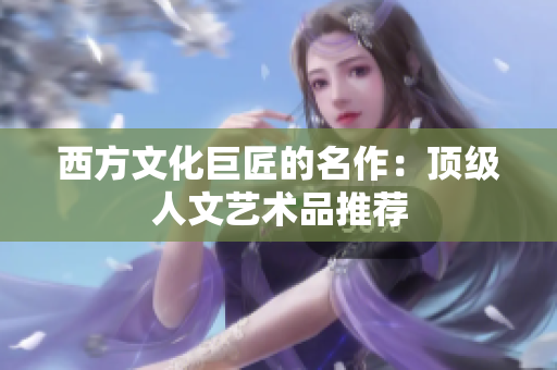 西方文化巨匠的名作：顶级人文艺术品推荐