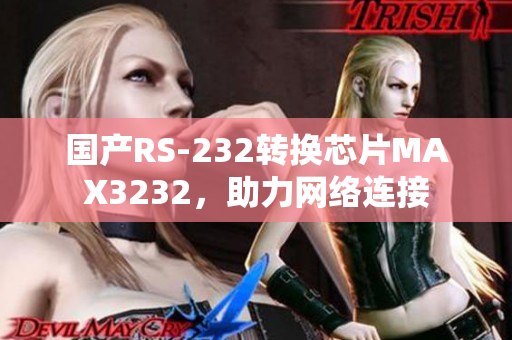 国产RS-232转换芯片MAX3232，助力网络连接