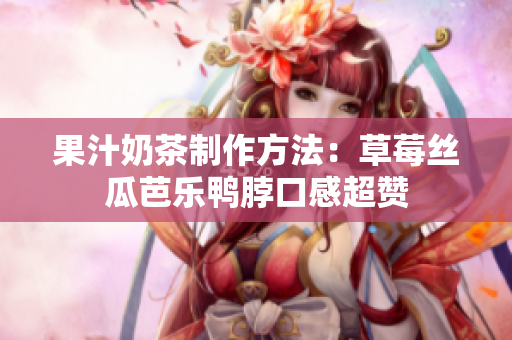 果汁奶茶制作方法：草莓丝瓜芭乐鸭脖口感超赞