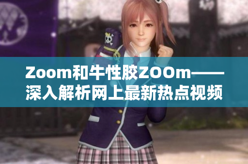 Zoom和牛性胶ZOOm——深入解析网上最新热点视频应用