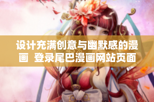 设计充满创意与幽默感的漫画  登录尾巴漫画网站页面