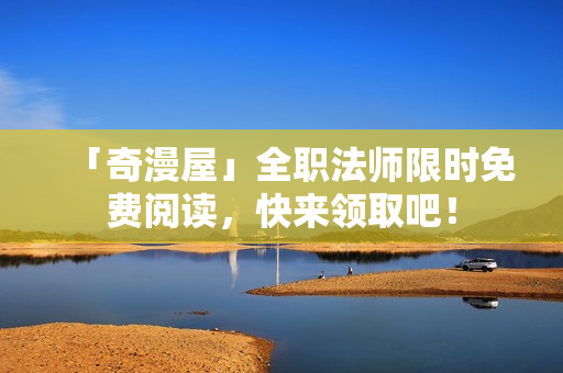 「奇漫屋」全职法师限时免费阅读，快来领取吧！