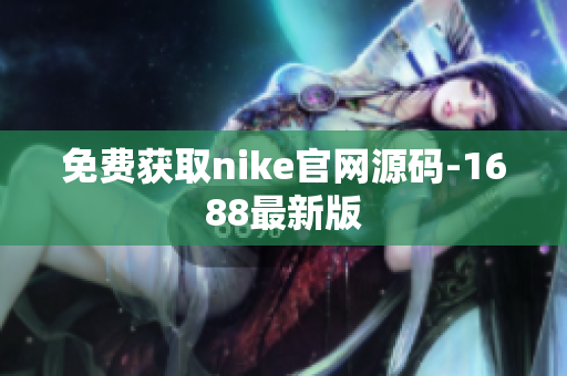 免费获取nike官网源码-1688最新版