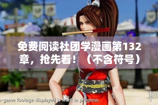 免费阅读社团学漫画第132章，抢先看！（不含符号）