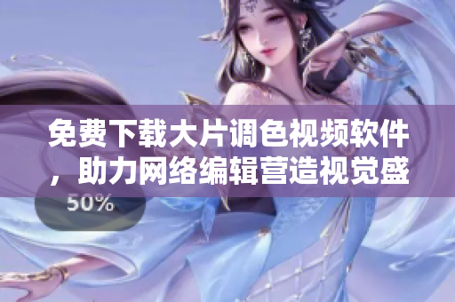 免费下载大片调色视频软件，助力网络编辑营造视觉盛宴
