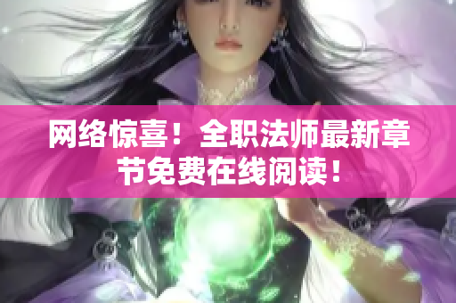 网络惊喜！全职法师最新章节免费在线阅读！