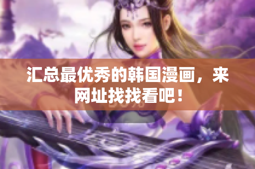 汇总最优秀的韩国漫画，来网址找找看吧！