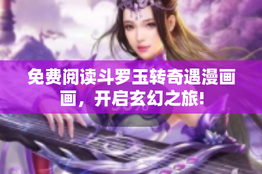 免费阅读斗罗玉转奇遇漫画画，开启玄幻之旅!