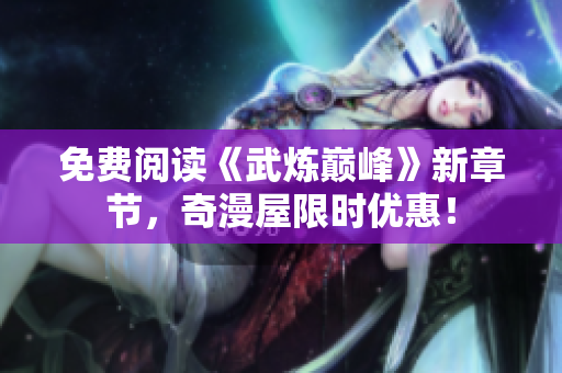免费阅读《武炼巅峰》新章节，奇漫屋限时优惠！