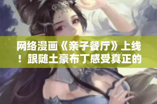 网络漫画《亲子餐厅》上线！跟随土豪布丁感受真正的亲子时光