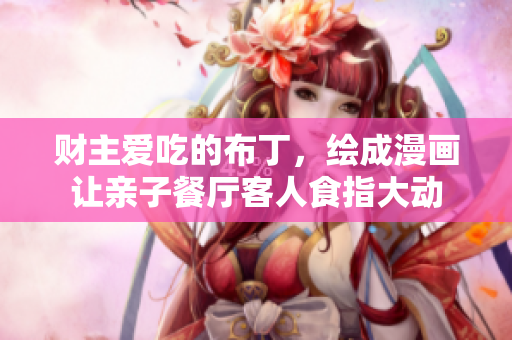 财主爱吃的布丁，绘成漫画让亲子餐厅客人食指大动