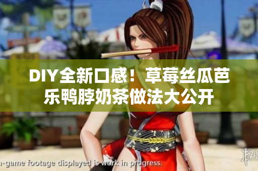 DIY全新口感！草莓丝瓜芭乐鸭脖奶茶做法大公开