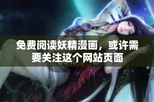 免费阅读妖精漫画，或许需要关注这个网站页面
