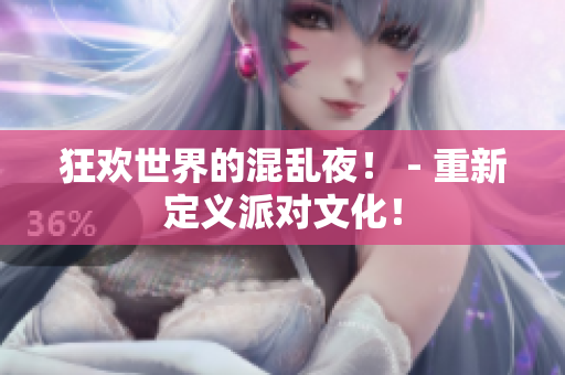 狂欢世界的混乱夜！ - 重新定义派对文化！