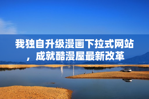 我独自升级漫画下拉式网站，成就酷漫屋最新改革