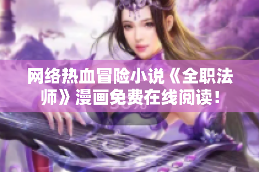 网络热血冒险小说《全职法师》漫画免费在线阅读！