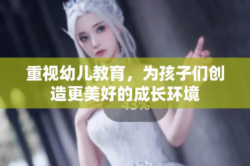 重视幼儿教育，为孩子们创造更美好的成长环境