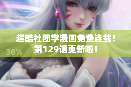 超酷社团学漫画免费连载！第129话更新啦！